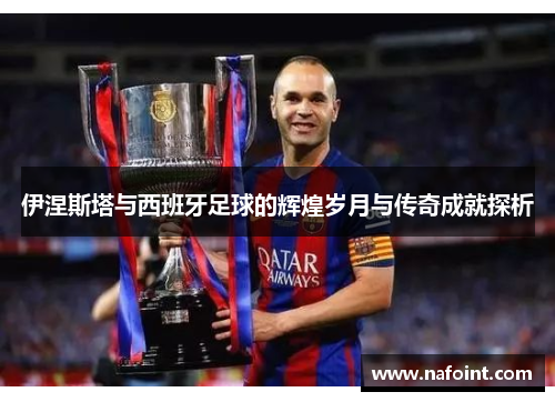 伊涅斯塔与西班牙足球的辉煌岁月与传奇成就探析