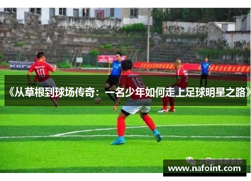 《从草根到球场传奇：一名少年如何走上足球明星之路》