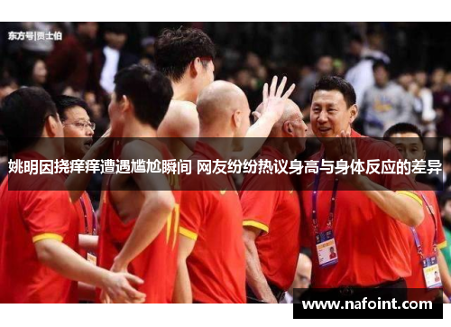 姚明因挠痒痒遭遇尴尬瞬间 网友纷纷热议身高与身体反应的差异