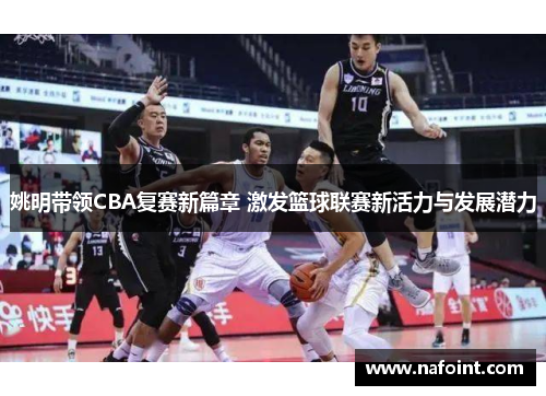 姚明带领CBA复赛新篇章 激发篮球联赛新活力与发展潜力