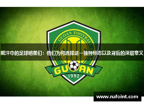 戴汗巾的足球明星们：他们为何选择这一独特标志以及背后的深层意义