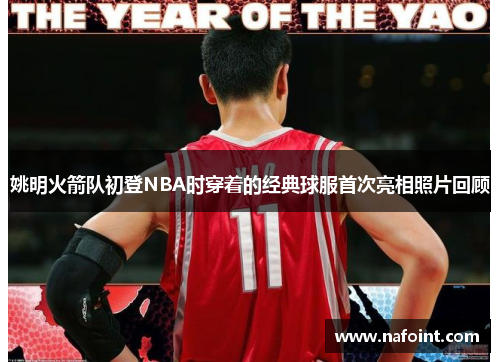 姚明火箭队初登NBA时穿着的经典球服首次亮相照片回顾