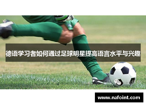 德语学习者如何通过足球明星提高语言水平与兴趣