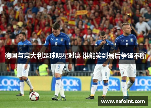 德国与意大利足球明星对决 谁能笑到最后争锋不断