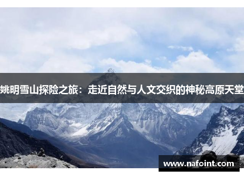姚明雪山探险之旅：走近自然与人文交织的神秘高原天堂