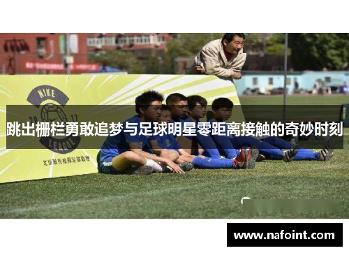 跳出栅栏勇敢追梦与足球明星零距离接触的奇妙时刻