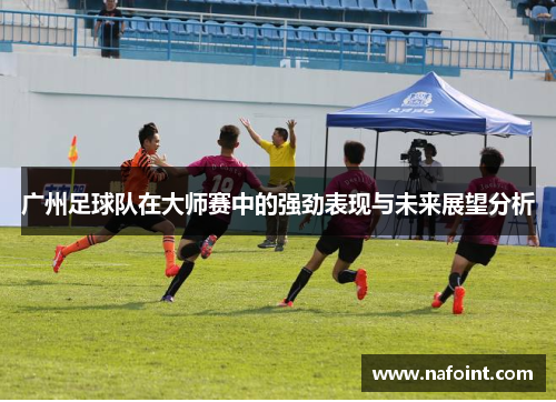 广州足球队在大师赛中的强劲表现与未来展望分析