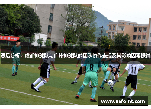 赛后分析：成都排球队与广州排球队的团队协作表现及其影响因素探讨