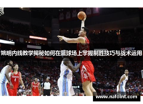 姚明内线教学揭秘如何在篮球场上掌握制胜技巧与战术运用