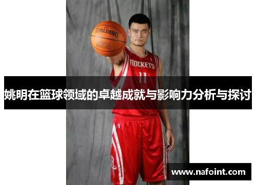 姚明在篮球领域的卓越成就与影响力分析与探讨