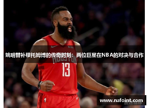 姚明替补穆托姆博的传奇时刻：两位巨星在NBA的对决与合作