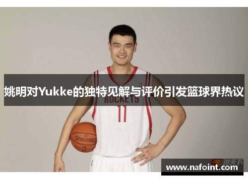 姚明对Yukke的独特见解与评价引发篮球界热议