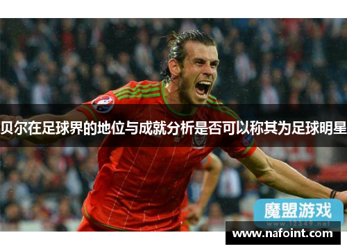 贝尔在足球界的地位与成就分析是否可以称其为足球明星