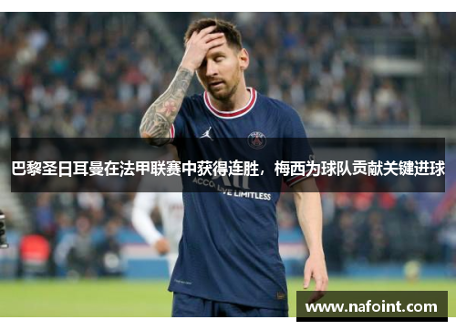 巴黎圣日耳曼在法甲联赛中获得连胜，梅西为球队贡献关键进球