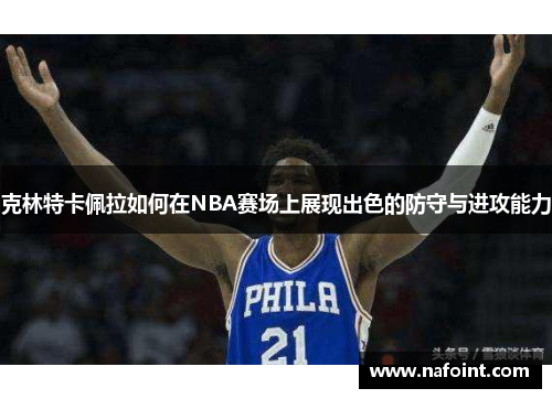 克林特卡佩拉如何在NBA赛场上展现出色的防守与进攻能力
