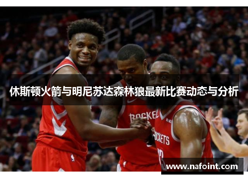 休斯顿火箭与明尼苏达森林狼最新比赛动态与分析
