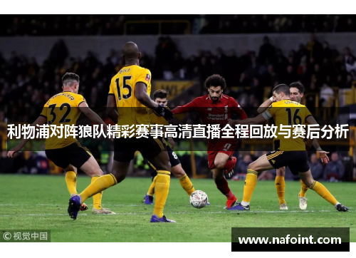 利物浦对阵狼队精彩赛事高清直播全程回放与赛后分析