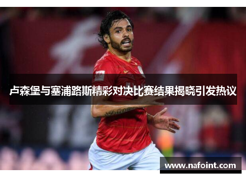 卢森堡与塞浦路斯精彩对决比赛结果揭晓引发热议