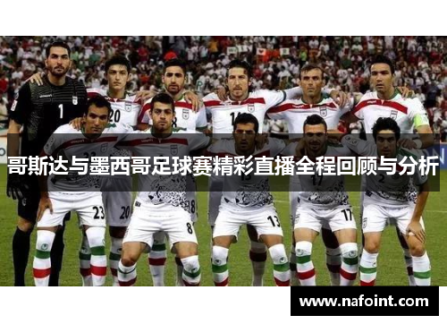 哥斯达与墨西哥足球赛精彩直播全程回顾与分析