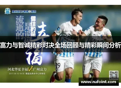 富力与智诚精彩对决全场回顾与精彩瞬间分析