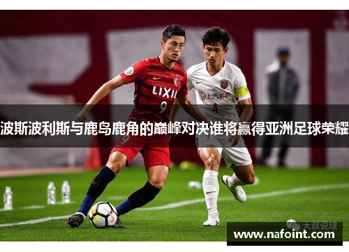波斯波利斯与鹿岛鹿角的巅峰对决谁将赢得亚洲足球荣耀