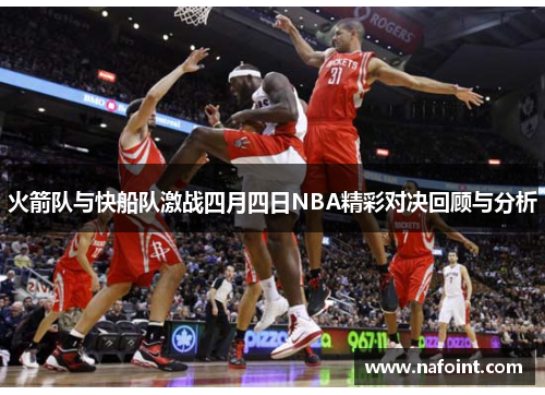 火箭队与快船队激战四月四日NBA精彩对决回顾与分析