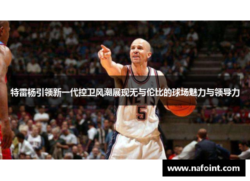 特雷杨引领新一代控卫风潮展现无与伦比的球场魅力与领导力
