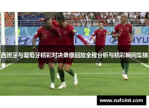 西班牙与葡萄牙精彩对决录像回放全程分析与精彩瞬间集锦